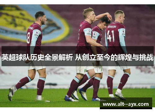 英超球队历史全景解析 从创立至今的辉煌与挑战