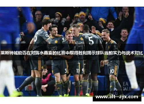 莱斯特城能否在对阵水晶宫的比赛中取得胜利揭示球队当前实力与战术对比