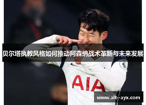 贝尔塔执教风格如何推动阿森纳战术革新与未来发展