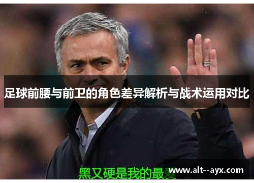 足球前腰与前卫的角色差异解析与战术运用对比