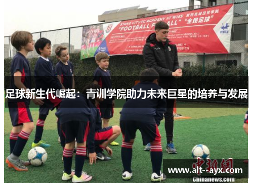 足球新生代崛起：青训学院助力未来巨星的培养与发展