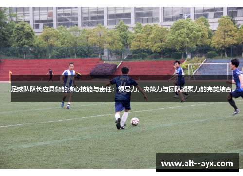 足球队队长应具备的核心技能与责任：领导力、决策力与团队凝聚力的完美结合