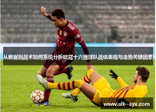 从数据到战术如何系统分析欧冠十六强球队战绩表现与走势关键因素