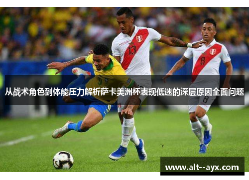 从战术角色到体能压力解析萨卡美洲杯表现低迷的深层原因全面问题