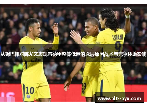 从姆巴佩对阵尤文表现看德甲整体低迷的深层原因战术与竞争环境影响