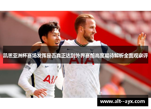 凯恩亚洲杯赛场发挥是否真正达到外界赛前高度期待解析全面观察评