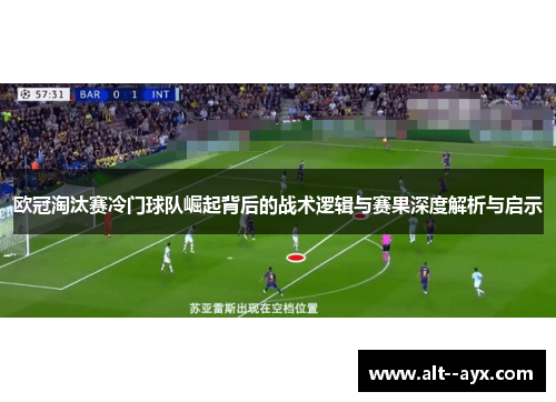 欧冠淘汰赛冷门球队崛起背后的战术逻辑与赛果深度解析与启示