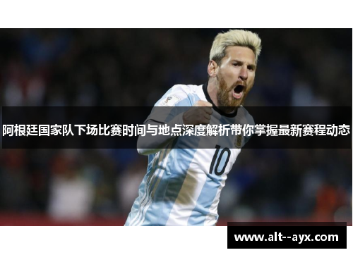阿根廷国家队下场比赛时间与地点深度解析带你掌握最新赛程动态