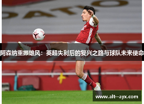 阿森纳重振雄风：英超失利后的复兴之路与球队未来使命
