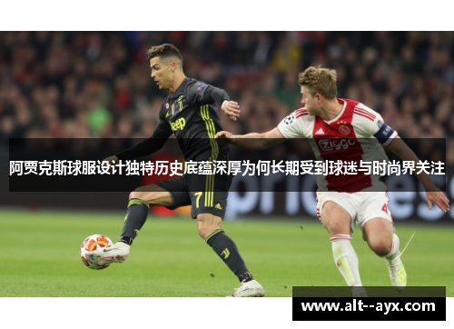 阿贾克斯球服设计独特历史底蕴深厚为何长期受到球迷与时尚界关注