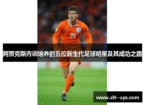 阿贾克斯青训培养的五位新生代足球明星及其成功之路