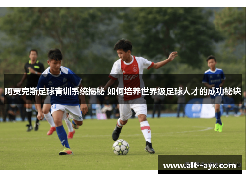 阿贾克斯足球青训系统揭秘 如何培养世界级足球人才的成功秘诀
