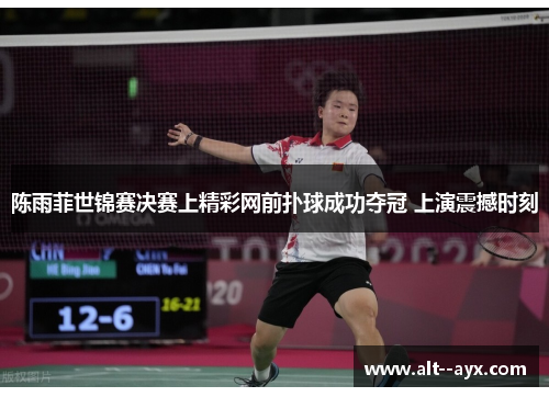 陈雨菲世锦赛决赛上精彩网前扑球成功夺冠 上演震撼时刻