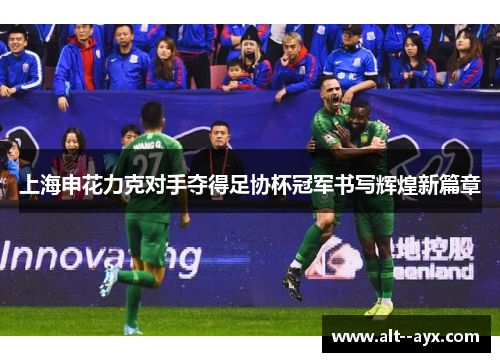 上海申花力克对手夺得足协杯冠军书写辉煌新篇章