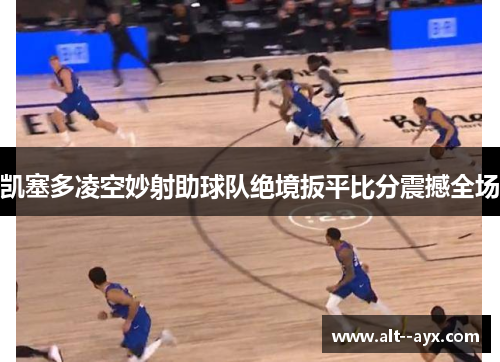 凯塞多凌空妙射助球队绝境扳平比分震撼全场 凯塞多凌空妙射助球队绝境扳平比分震撼全场