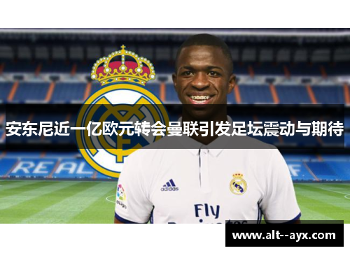 安东尼近一亿欧元转会曼联引发足坛震动与期待 安东尼近一亿欧元转会曼联引发足坛震动与期待
