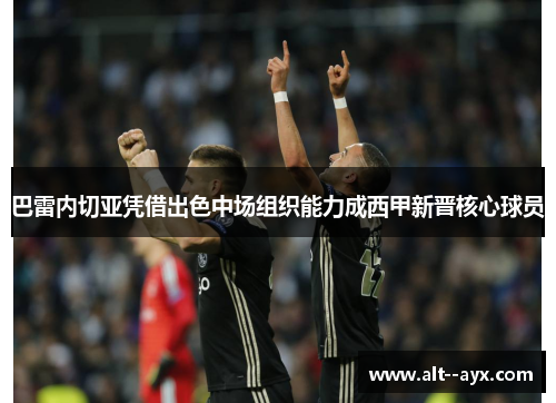 巴雷内切亚凭借出色中场组织能力成西甲新晋核心球员