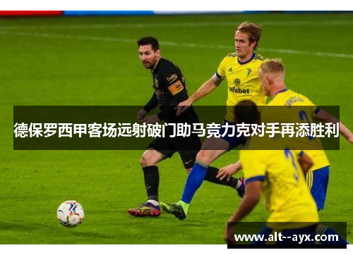 德保罗西甲客场远射破门助马竞力克对手再添胜利 德保罗西甲客场远射破门助马竞力克对手再添胜利