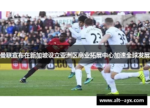 曼联宣布在新加坡设立亚洲区商业拓展中心加速全球发展 曼联宣布在新加坡设立亚洲区商业拓展中心加速全球发展