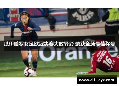 瓜伊哈罗女足欧冠决赛大放异彩 荣获全场最佳称号 瓜伊哈罗女足欧冠决赛大放异彩 荣获全场最佳称号