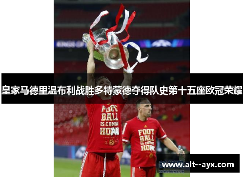 皇家马德里温布利战胜多特蒙德夺得队史第十五座欧冠荣耀 皇家马德里温布利战胜多特蒙德夺得队史第十五座欧冠荣耀