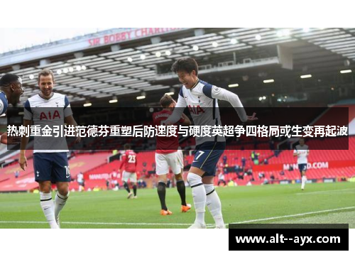 热刺重金引进范德芬重塑后防速度与硬度英超争四格局或生变再起波 热刺重金引进范德芬重塑后防速度与硬度英超争四格局或生变再起波