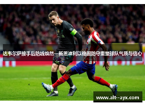 达韦尔萨接手后防线焕然一新恩波利以稳固防守重塑球队气质与信心 达韦尔萨接手后防线焕然一新恩波利以稳固防守重塑球队气质与信心