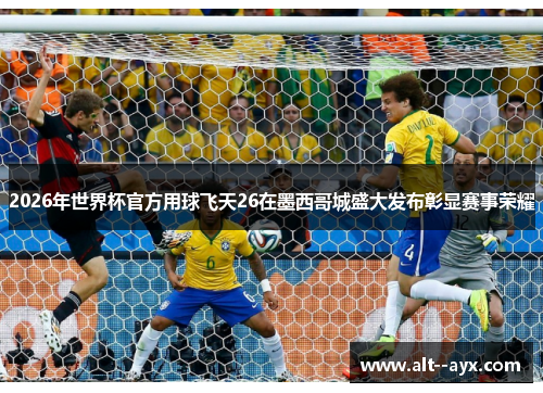 2026年世界杯官方用球飞天26在墨西哥城盛大发布彰显赛事荣耀