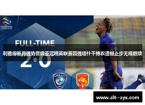 利雅得新月强势晋级亚冠精英联赛四强塔什干棉农遗憾止步无缘继续
