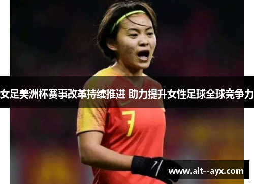 女足美洲杯赛事改革持续推进 助力提升女性足球全球竞争力