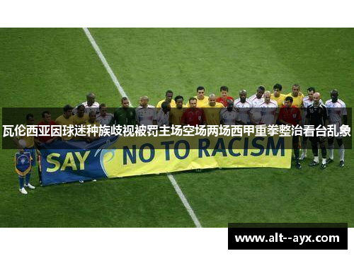 瓦伦西亚因球迷种族歧视被罚主场空场两场西甲重拳整治看台乱象