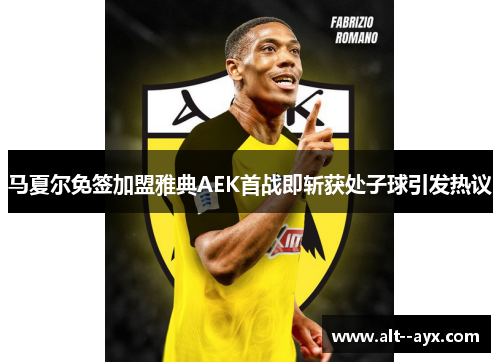 马夏尔免签加盟雅典AEK首战即斩获处子球引发热议 马夏尔免签加盟雅典AEK首战即斩获处子球引发热议