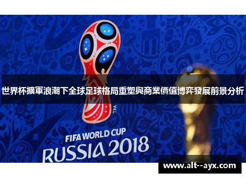 世界杯擴軍浪潮下全球足球格局重塑與商業價值博弈發展前景分析