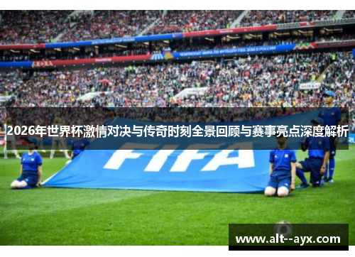 2026年世界杯激情对决与传奇时刻全景回顾与赛事亮点深度解析