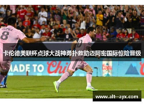 卡伦德美联杯点球大战神勇扑救助迈阿密国际惊险晋级