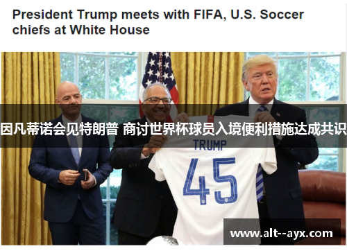 因凡蒂诺会见特朗普 商讨世界杯球员入境便利措施达成共识 因凡蒂诺会见特朗普 商讨世界杯球员入境便利措施达成共识