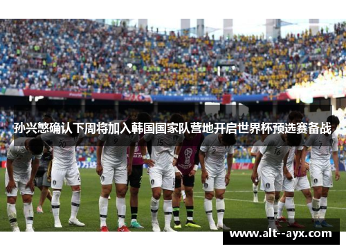 孙兴慜确认下周将加入韩国国家队营地开启世界杯预选赛备战 孙兴慜确认下周将加入韩国国家队营地开启世界杯预选赛备战