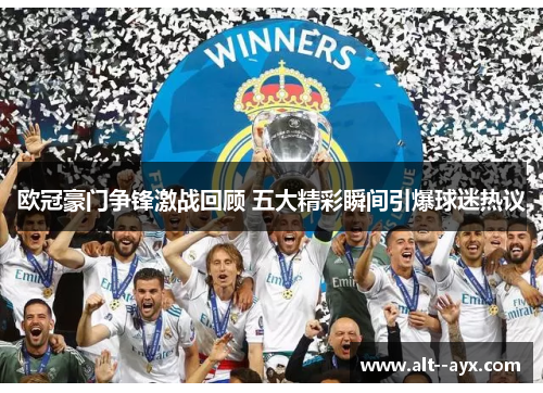 欧冠豪门争锋激战回顾 五大精彩瞬间引爆球迷热议 欧冠豪门争锋激战回顾 五大精彩瞬间引爆球迷热议