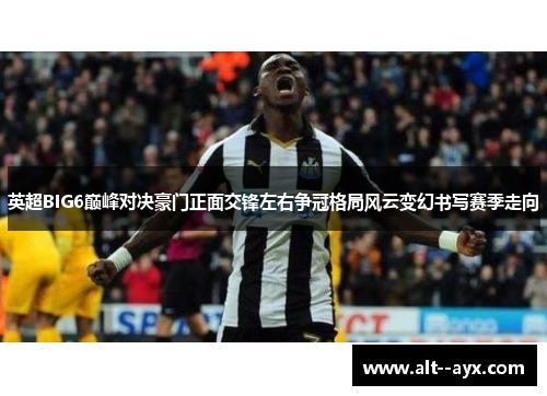 英超BIG6巅峰对决豪门正面交锋左右争冠格局风云变幻书写赛季走向