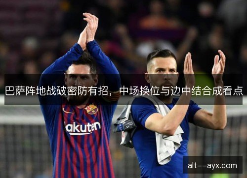 巴萨阵地战破密防有招，中场换位与边中结合成看点